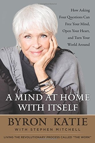 Book Cover A Mind at Home with Itself: How Asking Four Questions Can Free Your Mind, Open Your Heart, and Turn Your World Around