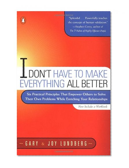 Book Cover I Don't Have to Make Everything All Better: Six Practical Principles that Empower Others to Solve Their Own Problems While Enriching Your Relationships