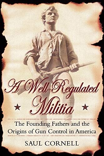 Book Cover A Well-Regulated Militia: The Founding Fathers and the Origins of Gun Control in America