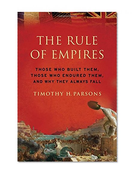Book Cover The Rule of Empires: Those Who Built Them, Those Who Endured Them, and Why They Always Fall