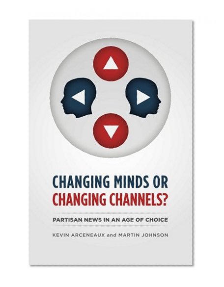 Book Cover Changing Minds or Changing Channels?: Partisan News in an Age of Choice (Chicago Studies in American Politics)