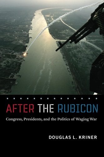 Book Cover After the Rubicon: Congress, Presidents, and the Politics of Waging War (Chicago Series on International and Domestic Institutions)