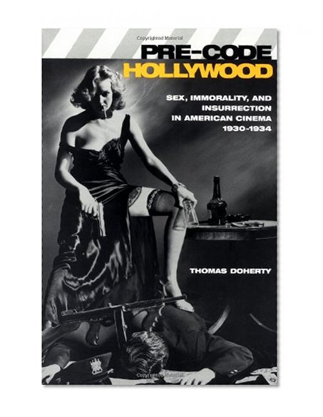 Book Cover Pre-Code Hollywood: Sex, Immorality, and Insurrection in American Cinema; 1930-1934
