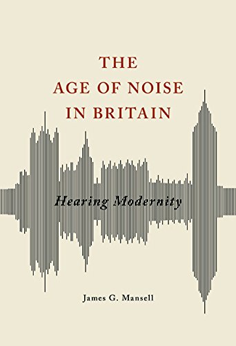 Book Cover The Age of Noise in Britain: Hearing Modernity (Studies in Sensory History)
