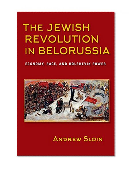 Book Cover The Jewish Revolution in Belorussia: Economy, Race, and Bolshevik Power (The Modern Jewish Experience)