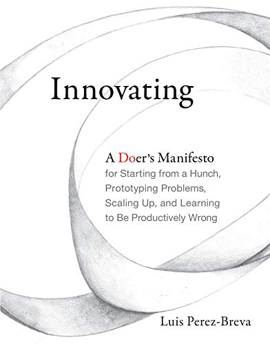 Book Cover Innovating: A Doer's Manifesto for Starting from a Hunch, Prototyping Problems, Scaling Up, and Learning to Be Productively Wrong (The MIT Press)
