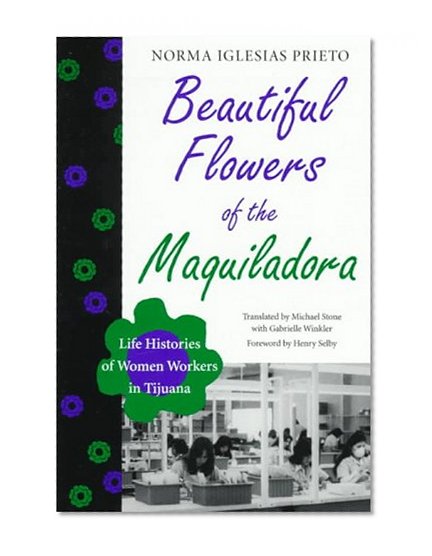 Book Cover Beautiful Flowers of the Maquiladora: Life Histories of Women Workers in Tijuana (Institute of Latin American Studies)