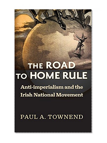 Book Cover The Road to Home Rule: Anti-imperialism and the Irish National Movement (History of Ireland & the Irish Diaspora)