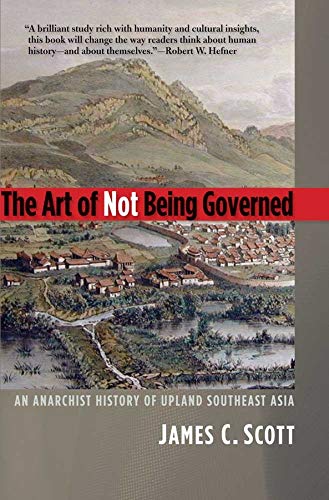 Book Cover The Art of Not Being Governed: An Anarchist History of Upland Southeast Asia (Yale Agrarian Studies Series)