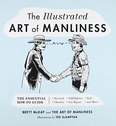 Book Cover The Illustrated Art of Manliness: The Essential How-To Guide: Survival, Chivalry, Self-Defense, Style, Car Repair, And More!