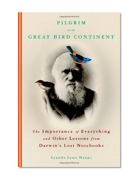Book Cover Pilgrim on the Great Bird Continent: The Importance of Everything and Other Lessons from Darwin's Lost Notebooks