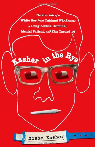 Book Cover Kasher in the Rye: The True Tale of a White Boy from Oakland Who Became a Drug Addict, Criminal, Mental Patient, and Then Turned 16