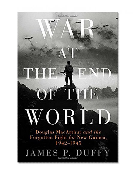 Book Cover War at the End of the World: Douglas MacArthur and the Forgotten Fight For New Guinea, 1942-1945