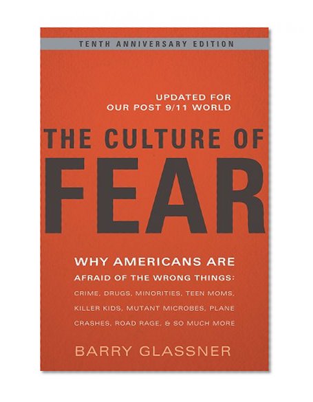Book Cover The Culture of Fear: Why Americans Are Afraid of the Wrong Things: Crime, Drugs, Minorities, Teen Moms, Killer Kids, Mutant Microbes, Plane Crashes, Road Rage, & So Much More