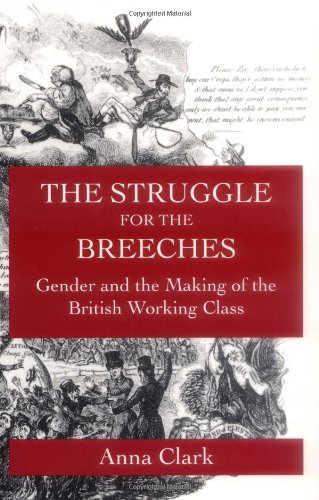 Book Cover The Struggle for the Breeches: Gender and the Making of the British Working Class (Studies on the History of Society and Culture)