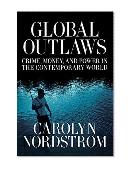 Book Cover Global Outlaws: Crime, Money, and Power in the Contemporary World (California Series in Public Anthropology)