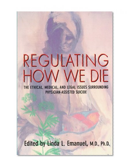 Book Cover Regulating How We Die: The Ethical, Medical, and Legal Issues Surrounding Physician-Assisted Suicide