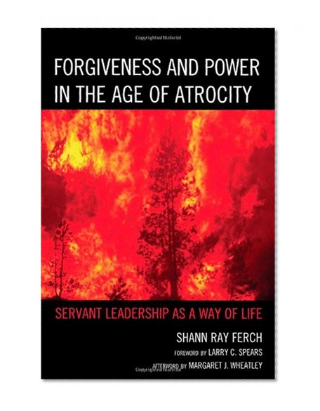 Book Cover Forgiveness and Power in the Age of Atrocity: Servant Leadership as a Way of Life