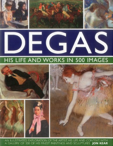 Book Cover Degas: His Life and Works in 500 Images: An illustrated exploration of the artist, his life and context with a gallery of 300 of his finest paintings and sculptures