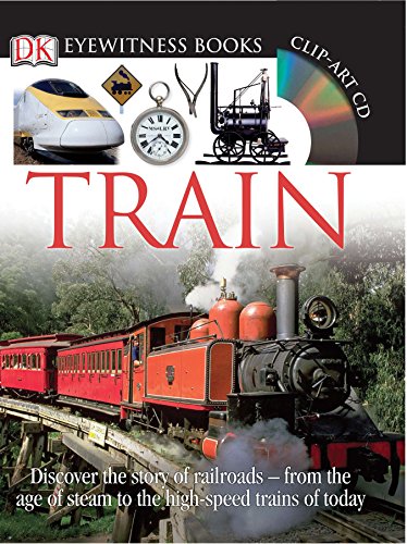 Book Cover DK Eyewitness Books: Train: Discover the Story of Railroads from the Age of Steam to the High-Speed Trains o