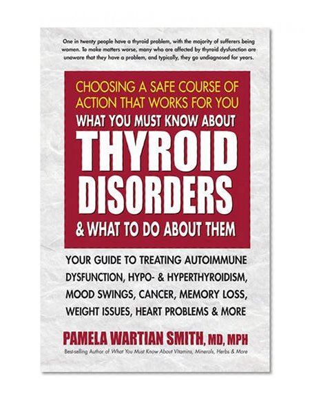 Book Cover What You Must Know About Thyroid Disorders & What To Do About Them: Your Guide to Treating Autoimmune Dysfunction, Hypo- and Hyperthyroidism, Mood ... Loss, Weight Issues, Celiac Disease & More