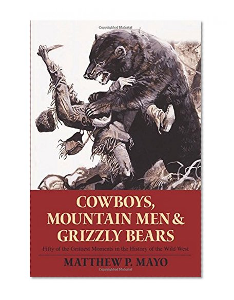 Book Cover Cowboys, Mountain Men, and Grizzly Bears: Fifty Of The Grittiest Moments In The History Of The Wild West