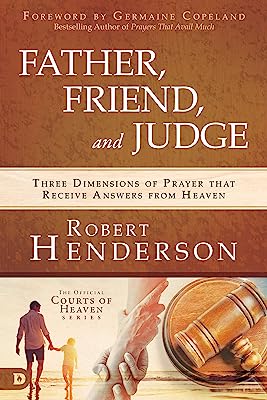 Book Cover Father, Friend, and Judge: Three Dimensions of Prayer That Receive Answers from Heaven