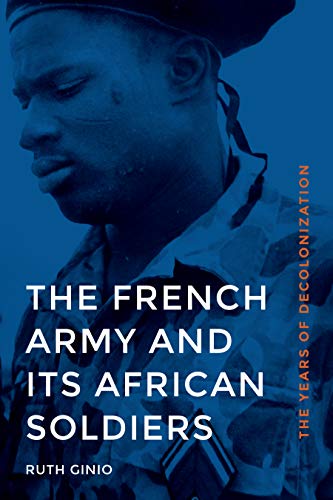 Book Cover The French Army and Its African Soldiers: The Years of Decolonization (France Overseas: Studies in Empire and Decolonization)