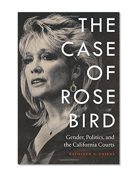 Book Cover The Case of Rose Bird: Gender, Politics, and the California Courts