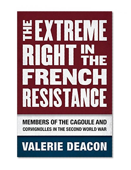 Book Cover The Extreme Right in the French Resistance: Members of the Cagoule and Corvignolles in the Second World War
