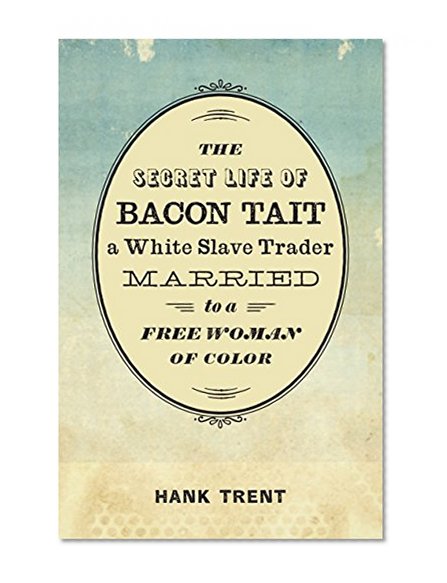 Book Cover The Secret Life of Bacon Tait, a White Slave Trader Married to a Free Woman of Color