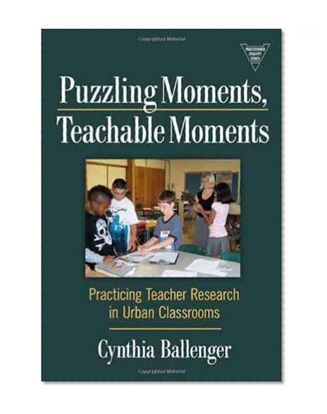 Book Cover Puzzling Moments, Teachable Moments: Practicing Teacher Research in Urban Classrooms (The Practitioner Inquiry Series)