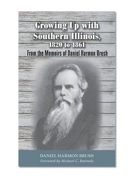 Book Cover Growing Up with Southern Illinois, 1820 to 1861: From the Memoirs of Daniel Harmon Brush (Shawnee Classics)