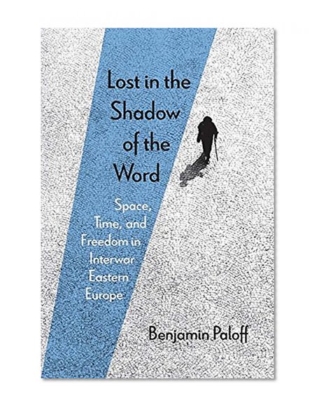 Book Cover Lost in the Shadow of the Word: Space, Time, and Freedom in Interwar Eastern Europe
