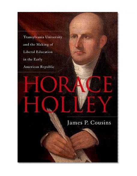 Book Cover Horace Holley: Transylvania University and the Making of Liberal Education in the Early American Republic