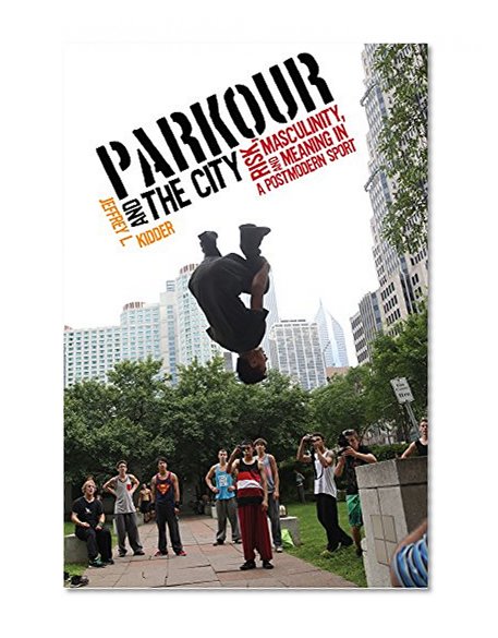 Book Cover Parkour and the City: Risk, Masculinity, and Meaning in a Postmodern Sport (Critical Issues in Sport and Society)