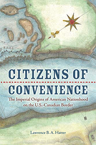 Book Cover Citizens of Convenience: The Imperial Origins of American Nationhood on the U.S.-Canadian Border (Early American Histories)