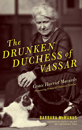 Book Cover The Drunken Duchess of Vassar: Grace Harriet Macurdy, Pioneering Feminist Classical Scholar