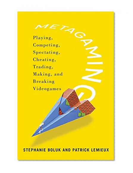 Book Cover Metagaming: Playing, Competing, Spectating, Cheating, Trading, Making, and Breaking Videogames (Electronic Mediations)