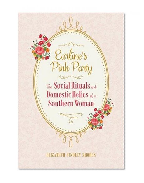 Book Cover Earline's Pink Party: The Social Rituals and Domestic Relics of a Southern Woman