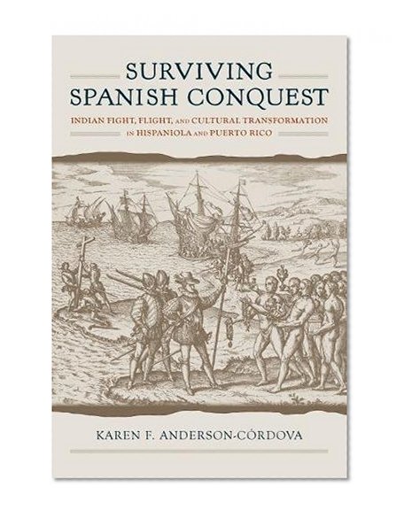 Book Cover Surviving Spanish Conquest: Indian Fight, Flight, and Cultural Transformation in Hispaniola and Puerto Rico (Caribbean Archaeology and Ethnohistory)