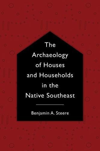 Book Cover The Archaeology of Houses and Households in the Native Southeast (Archaeology of the American South: New Directions and Perspectives)