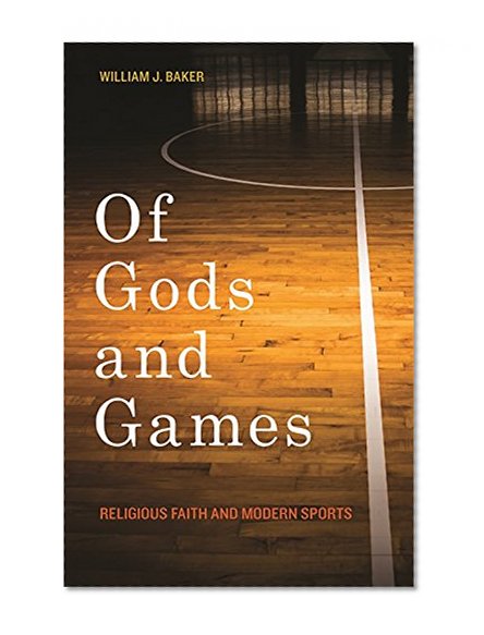 Book Cover Of Gods and Games: Religious Faith and Modern Sports (George H. Shriver Lecture Series in Religion in American History Ser.)