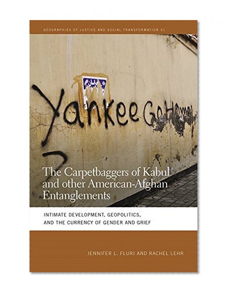 Book Cover The Carpetbaggers of Kabul and Other American-Afghan Entanglements: Intimate Development, Geopolitics, and the Currency of Gender and Grief (Geographies of Justice and Social Transformation Ser.)