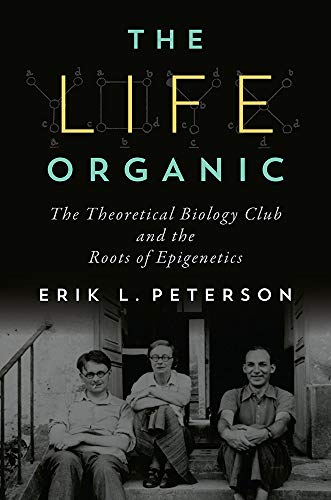 Book Cover The Life Organic: The Theoretical Biology Club and the Roots of Epigenetics