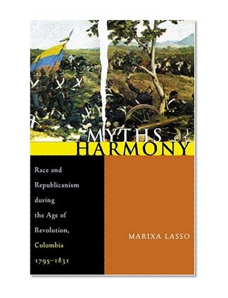 Book Cover Myths of Harmony: Race and Republicanism during the Age of Revolution, Colombia, 1795-1831 (Pitt Latin American Series)