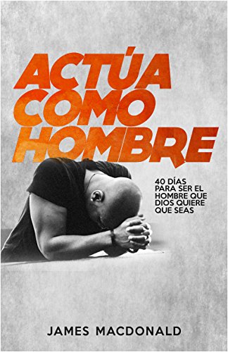 Book Cover ¡Actúa como hombre!: 40 días para ser el hombre que Dios quiere que seas (Spanish Edition)
