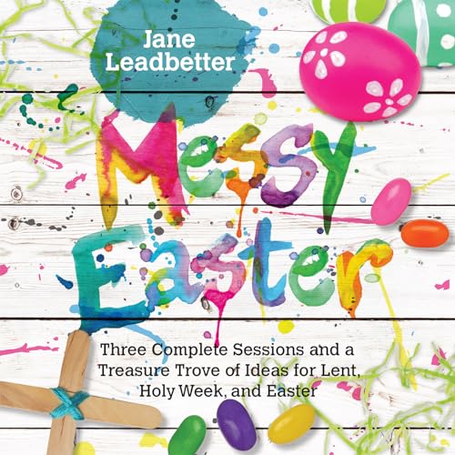 Book Cover Messy Easter: Three Complete Sessions and a Treasure Trove of Ideas for Lent, Holy Week, and Easter (Messy Church Series)