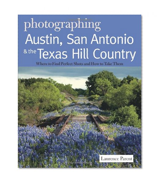 Book Cover Photographing Austin, San Antonio and the Texas Hill Country: Where to Find Perfect Shots and How to Take Them (The Photographer's Guide)