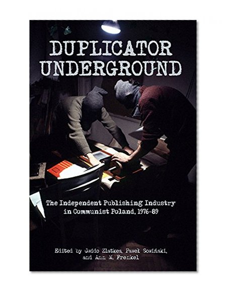 Book Cover Duplicator Underground: The Independent Publishing Industry in Communist Poland, 1976-89